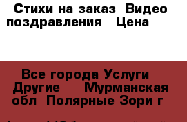 Стихи на заказ, Видео поздравления › Цена ­ 300 - Все города Услуги » Другие   . Мурманская обл.,Полярные Зори г.